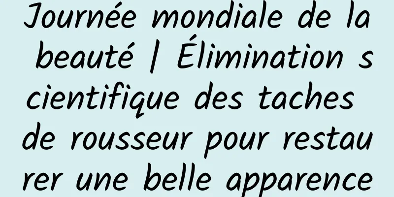 Journée mondiale de la beauté | Élimination scientifique des taches de rousseur pour restaurer une belle apparence