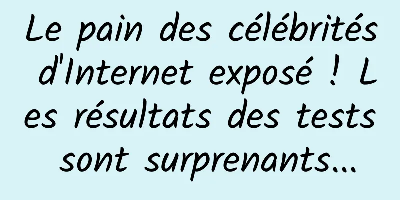 Le pain des célébrités d'Internet exposé ! Les résultats des tests sont surprenants...