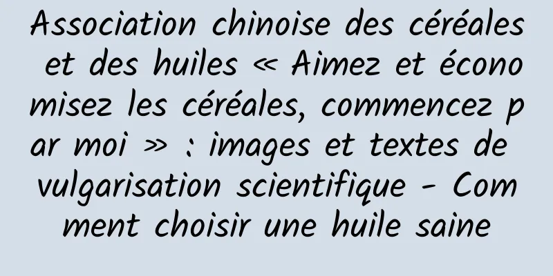 Association chinoise des céréales et des huiles « Aimez et économisez les céréales, commencez par moi » : images et textes de vulgarisation scientifique - Comment choisir une huile saine