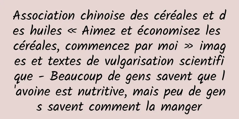Association chinoise des céréales et des huiles « Aimez et économisez les céréales, commencez par moi » images et textes de vulgarisation scientifique - Beaucoup de gens savent que l'avoine est nutritive, mais peu de gens savent comment la manger
