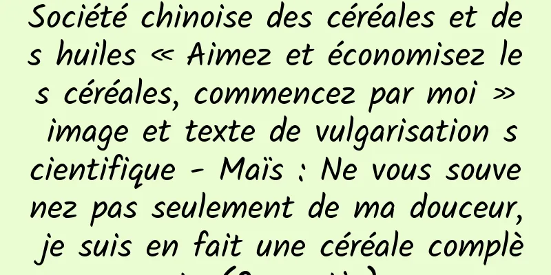 Société chinoise des céréales et des huiles « Aimez et économisez les céréales, commencez par moi » image et texte de vulgarisation scientifique - Maïs : Ne vous souvenez pas seulement de ma douceur, je suis en fait une céréale complète (2e partie)