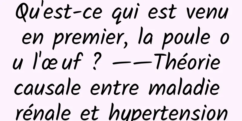 Qu'est-ce qui est venu en premier, la poule ou l'œuf ? ——Théorie causale entre maladie rénale et hypertension