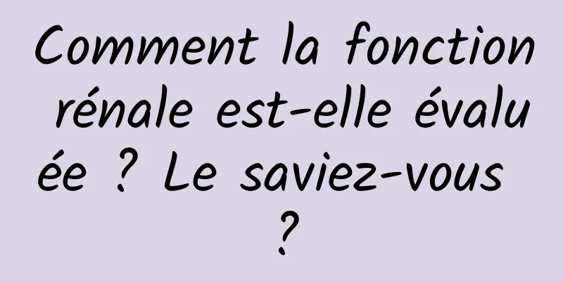 Comment la fonction rénale est-elle évaluée ? Le saviez-vous ?