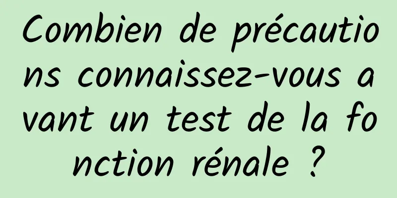 Combien de précautions connaissez-vous avant un test de la fonction rénale ?