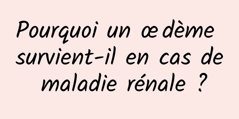 Pourquoi un œdème survient-il en cas de maladie rénale ?