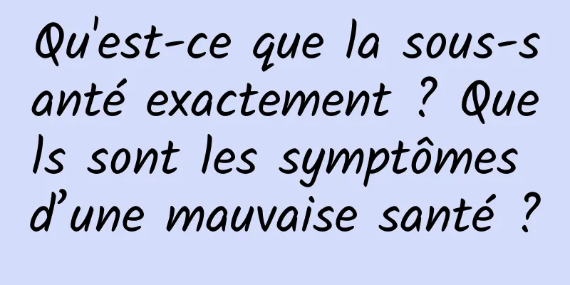 Qu'est-ce que la sous-santé exactement ? Quels sont les symptômes d’une mauvaise santé ?