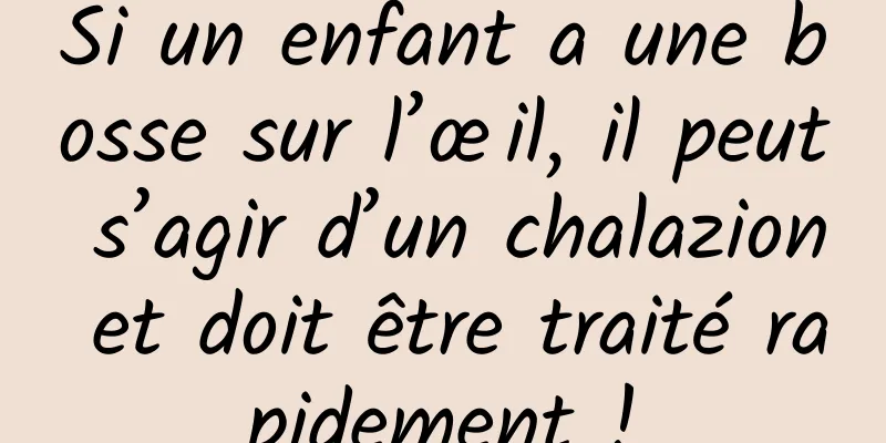 Si un enfant a une bosse sur l’œil, il peut s’agir d’un chalazion et doit être traité rapidement !