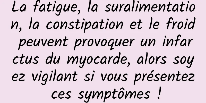 La fatigue, la suralimentation, la constipation et le froid peuvent provoquer un infarctus du myocarde, alors soyez vigilant si vous présentez ces symptômes !