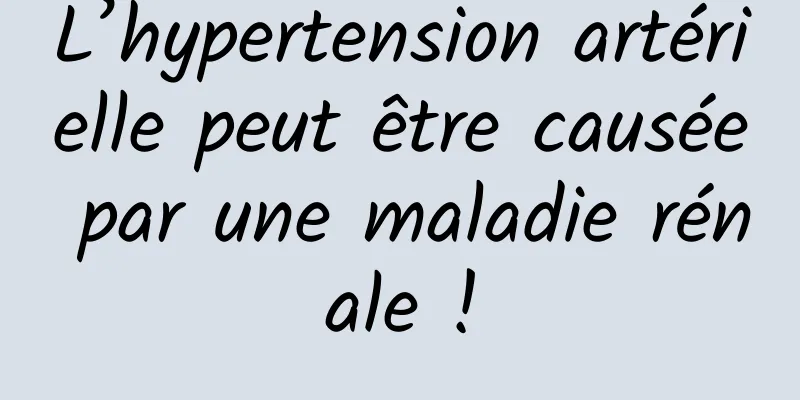 L’hypertension artérielle peut être causée par une maladie rénale !