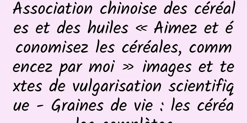 Association chinoise des céréales et des huiles « Aimez et économisez les céréales, commencez par moi » images et textes de vulgarisation scientifique - Graines de vie : les céréales complètes