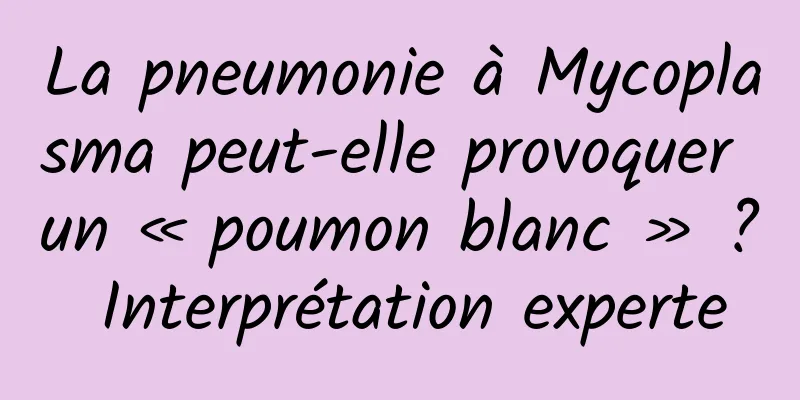 La pneumonie à Mycoplasma peut-elle provoquer un « poumon blanc » ? Interprétation experte