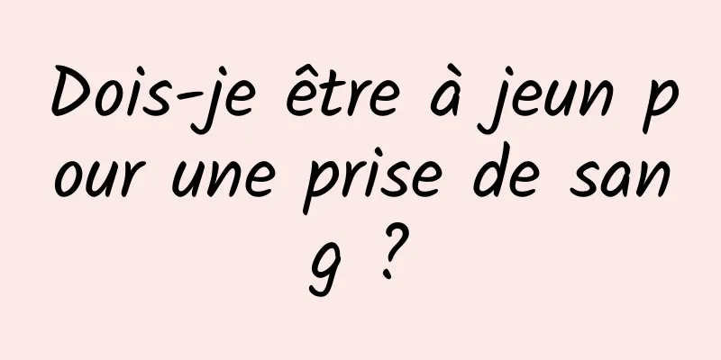 Dois-je être à jeun pour une prise de sang ?