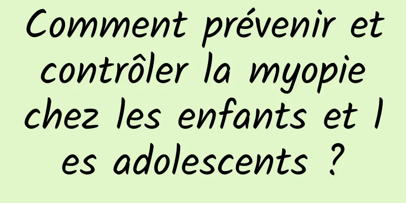 Comment prévenir et contrôler la myopie chez les enfants et les adolescents ?