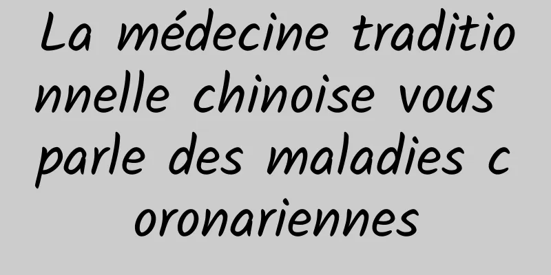 La médecine traditionnelle chinoise vous parle des maladies coronariennes