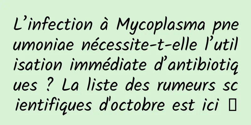 L’infection à Mycoplasma pneumoniae nécessite-t-elle l’utilisation immédiate d’antibiotiques ? La liste des rumeurs scientifiques d'octobre est ici →