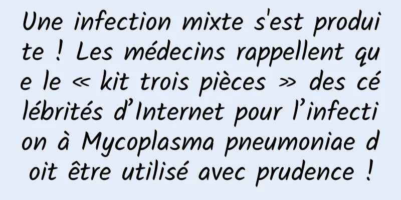 Une infection mixte s'est produite ! Les médecins rappellent que le « kit trois pièces » des célébrités d’Internet pour l’infection à Mycoplasma pneumoniae doit être utilisé avec prudence !