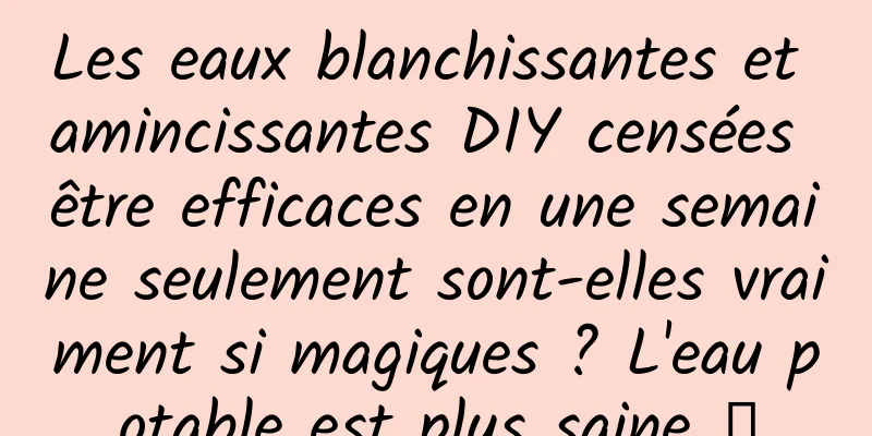 Les eaux blanchissantes et amincissantes DIY censées être efficaces en une semaine seulement sont-elles vraiment si magiques ? L'eau potable est plus saine →