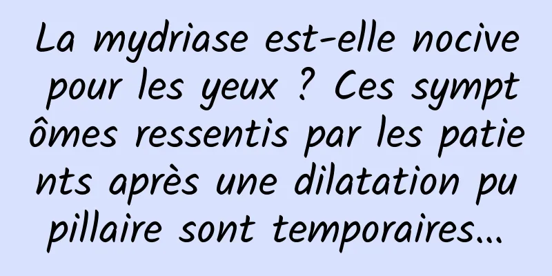 La mydriase est-elle nocive pour les yeux ? Ces symptômes ressentis par les patients après une dilatation pupillaire sont temporaires...