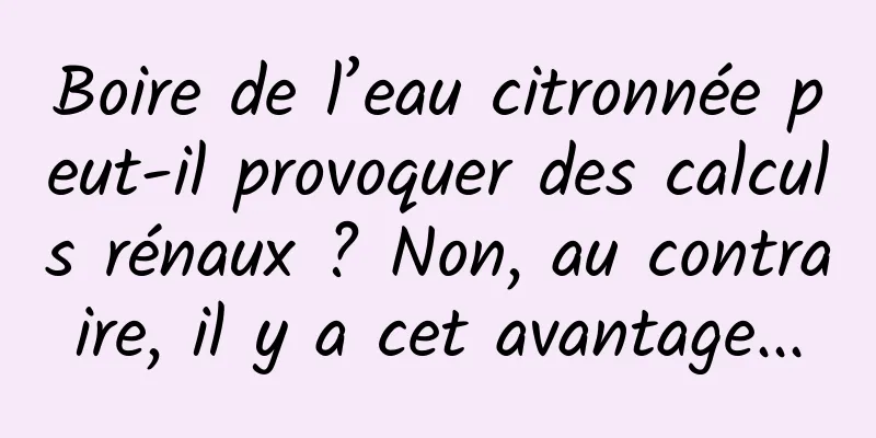 Boire de l’eau citronnée peut-il provoquer des calculs rénaux ? Non, au contraire, il y a cet avantage...