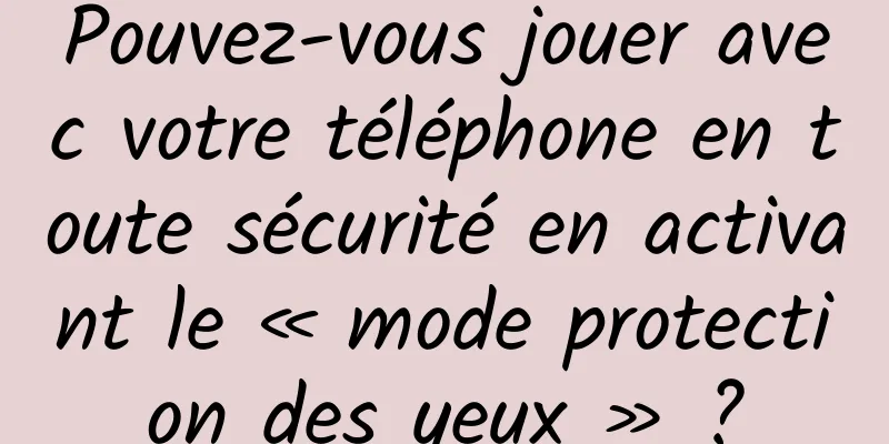 Pouvez-vous jouer avec votre téléphone en toute sécurité en activant le « mode protection des yeux » ?
