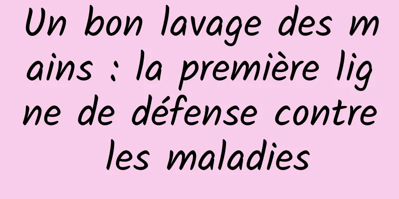 Un bon lavage des mains : la première ligne de défense contre les maladies