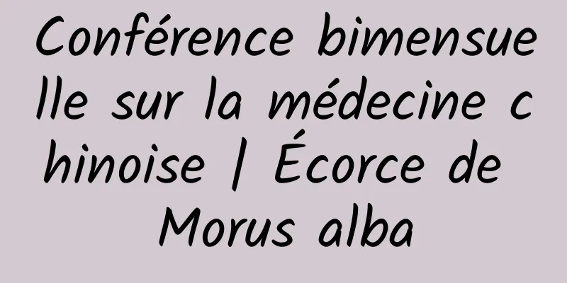 Conférence bimensuelle sur la médecine chinoise | Écorce de Morus alba