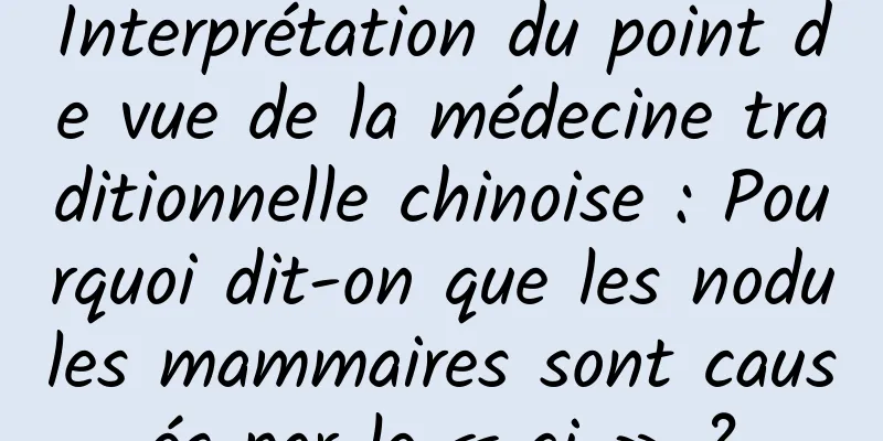 Interprétation du point de vue de la médecine traditionnelle chinoise : Pourquoi dit-on que les nodules mammaires sont causés par le « qi » ?