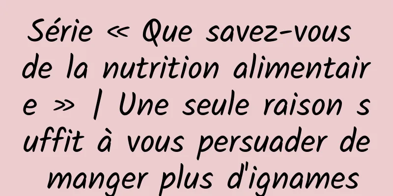 Série « Que savez-vous de la nutrition alimentaire » | Une seule raison suffit à vous persuader de manger plus d'ignames