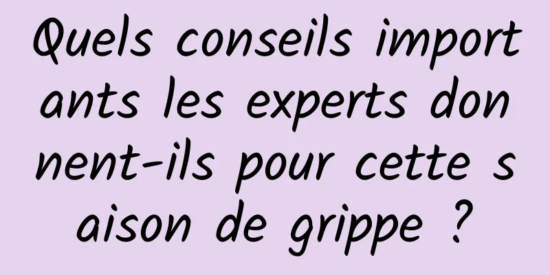 Quels conseils importants les experts donnent-ils pour cette saison de grippe ?