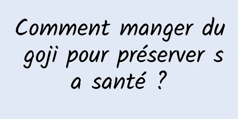 Comment manger du goji pour préserver sa santé ?