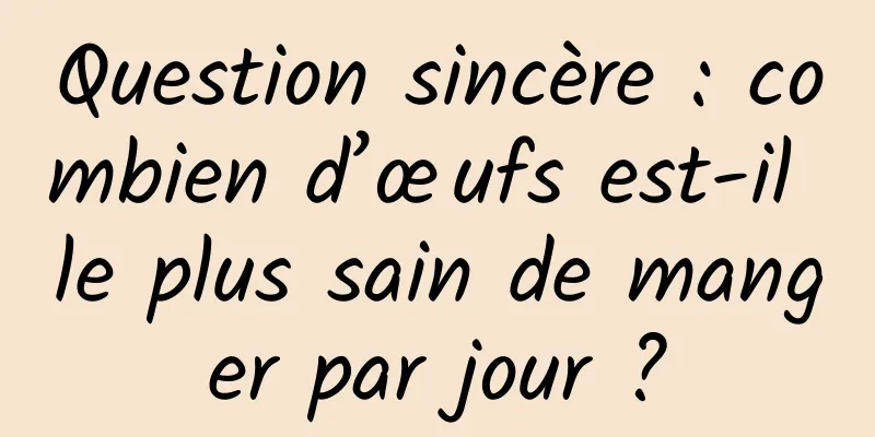 Question sincère : combien d’œufs est-il le plus sain de manger par jour ?