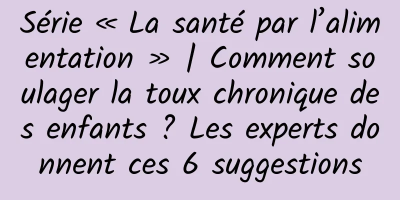 Série « La santé par l’alimentation » | Comment soulager la toux chronique des enfants ? Les experts donnent ces 6 suggestions