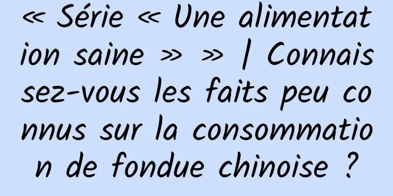 « Série « Une alimentation saine » » | Connaissez-vous les faits peu connus sur la consommation de fondue chinoise ?
