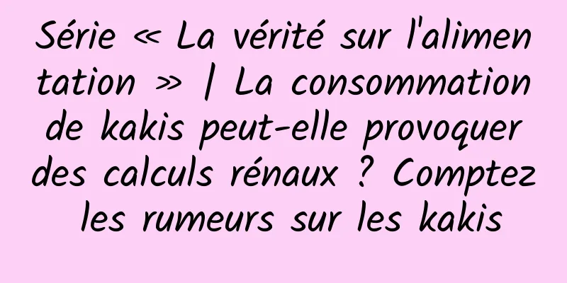Série « La vérité sur l'alimentation » | La consommation de kakis peut-elle provoquer des calculs rénaux ? Comptez les rumeurs sur les kakis