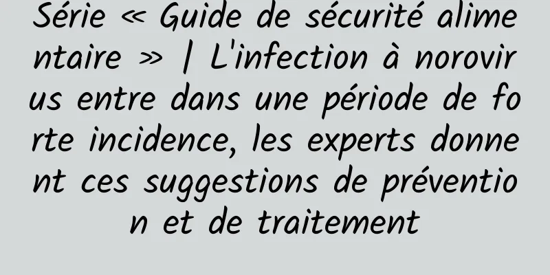 Série « Guide de sécurité alimentaire » | L'infection à norovirus entre dans une période de forte incidence, les experts donnent ces suggestions de prévention et de traitement