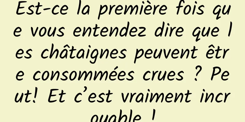 Est-ce la première fois que vous entendez dire que les châtaignes peuvent être consommées crues ? Peut! Et c’est vraiment incroyable !