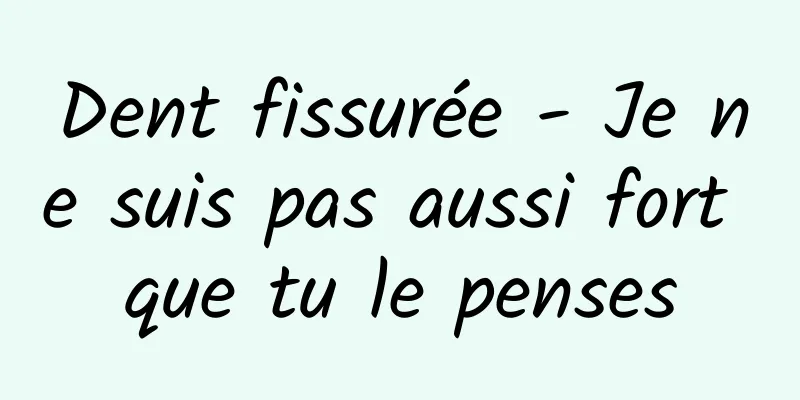 Dent fissurée - Je ne suis pas aussi fort que tu le penses