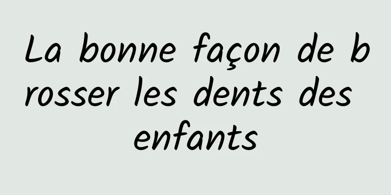 La bonne façon de brosser les dents des enfants