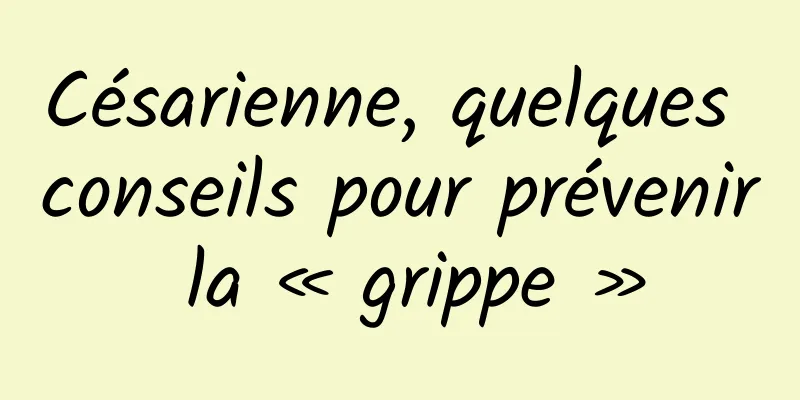 Césarienne, quelques conseils pour prévenir la « grippe »