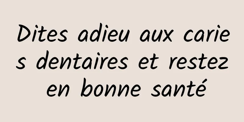 Dites adieu aux caries dentaires et restez en bonne santé