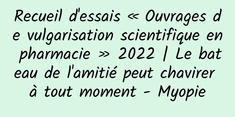 Recueil d'essais « Ouvrages de vulgarisation scientifique en pharmacie » 2022 | Le bateau de l'amitié peut chavirer à tout moment - Myopie