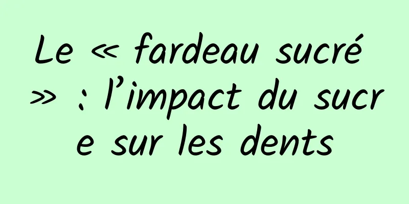 Le « fardeau sucré » : l’impact du sucre sur les dents