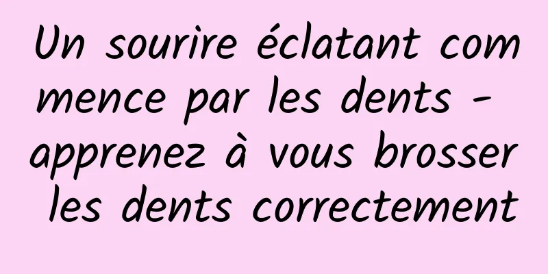 Un sourire éclatant commence par les dents - apprenez à vous brosser les dents correctement