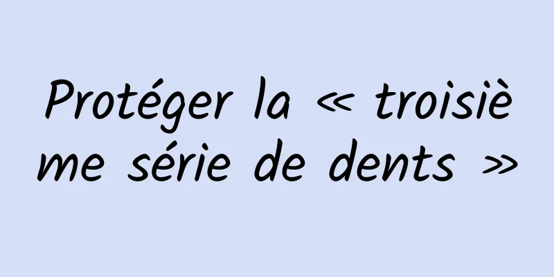 Protéger la « troisième série de dents »
