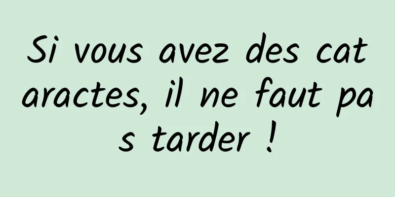 Si vous avez des cataractes, il ne faut pas tarder !