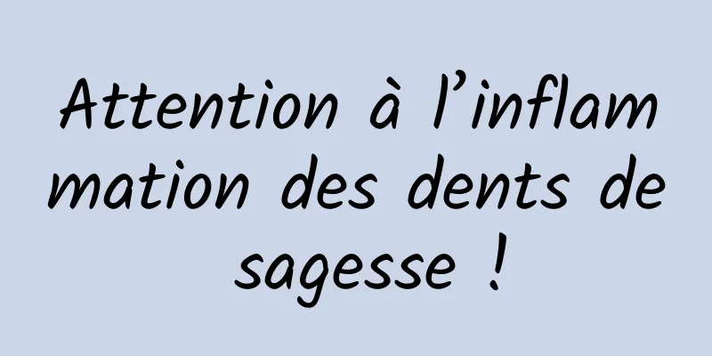 Attention à l’inflammation des dents de sagesse !