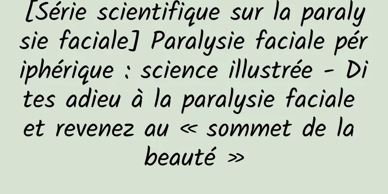 [Série scientifique sur la paralysie faciale] Paralysie faciale périphérique : science illustrée - Dites adieu à la paralysie faciale et revenez au « sommet de la beauté »