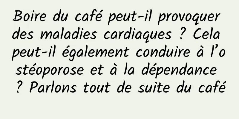 Boire du café peut-il provoquer des maladies cardiaques ? Cela peut-il également conduire à l’ostéoporose et à la dépendance ? Parlons tout de suite du café