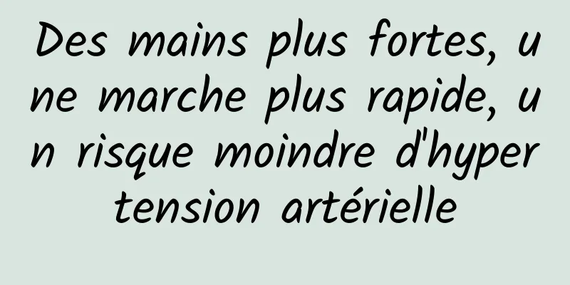 Des mains plus fortes, une marche plus rapide, un risque moindre d'hypertension artérielle