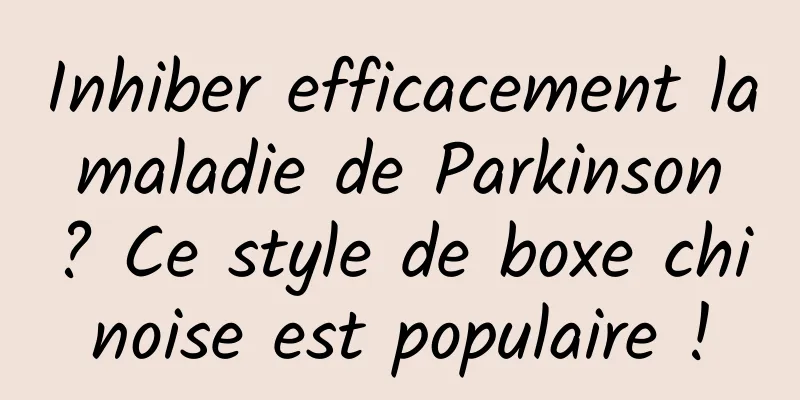 Inhiber efficacement la maladie de Parkinson ? Ce style de boxe chinoise est populaire !